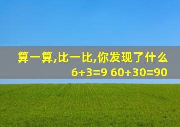 算一算,比一比,你发现了什么6+3=9 60+30=90